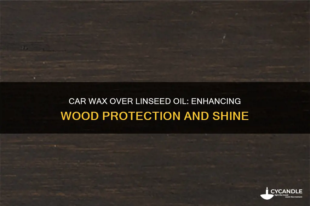can you use car wax over linseed oil on wood