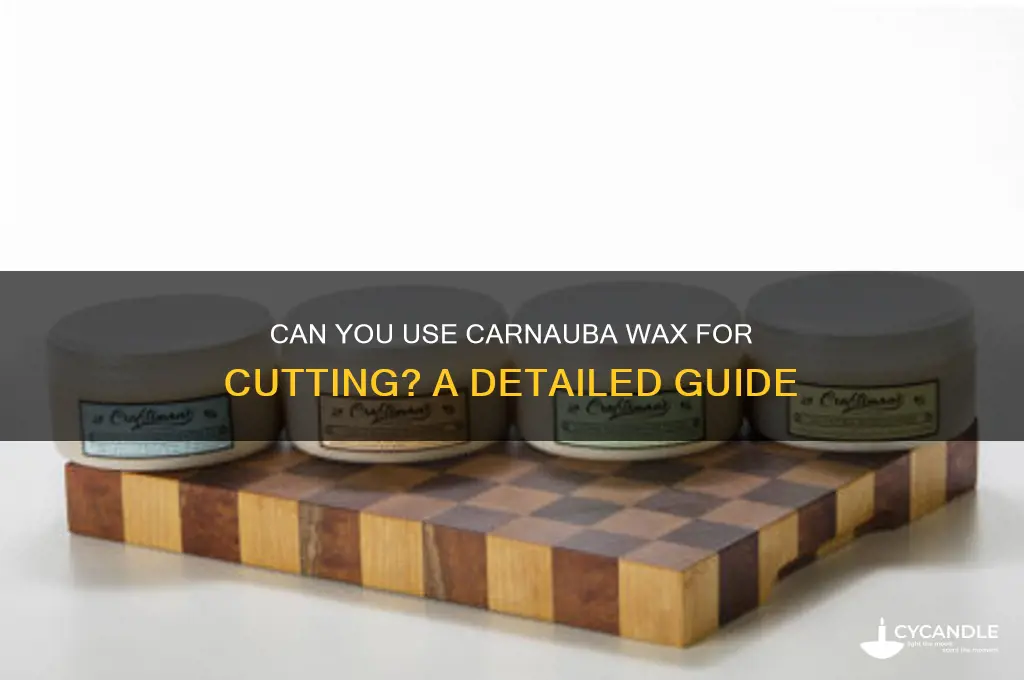 can you use carnuba wax to cut