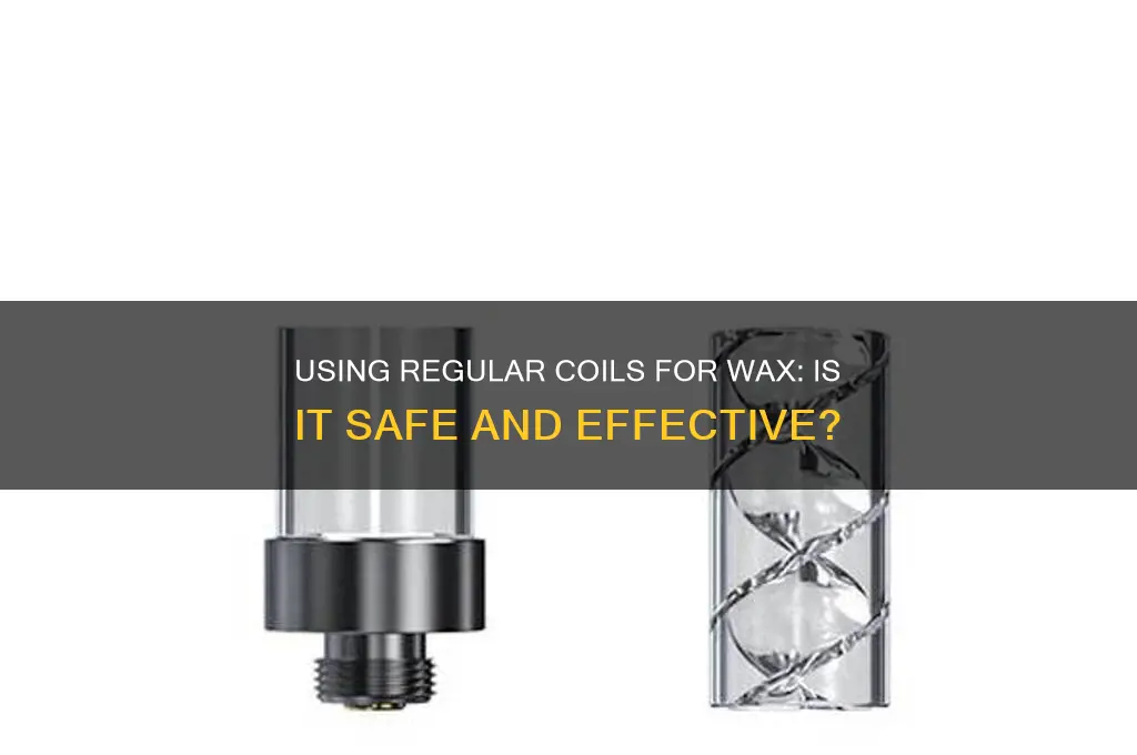 can you use regular coils for wax