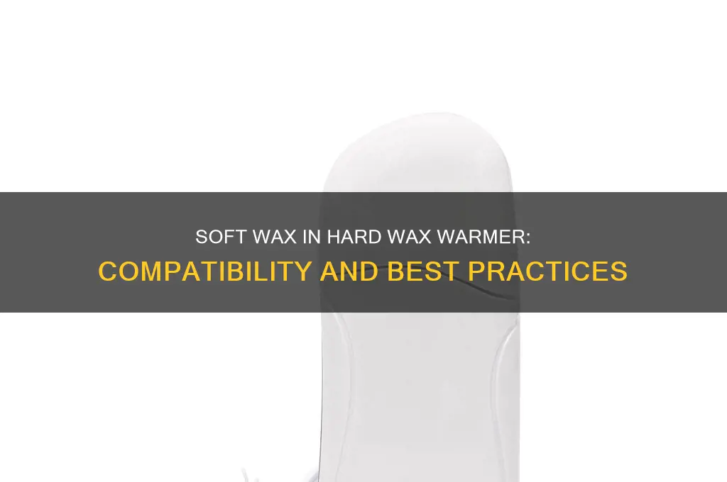 can you use soft wax in a hard wax warmer