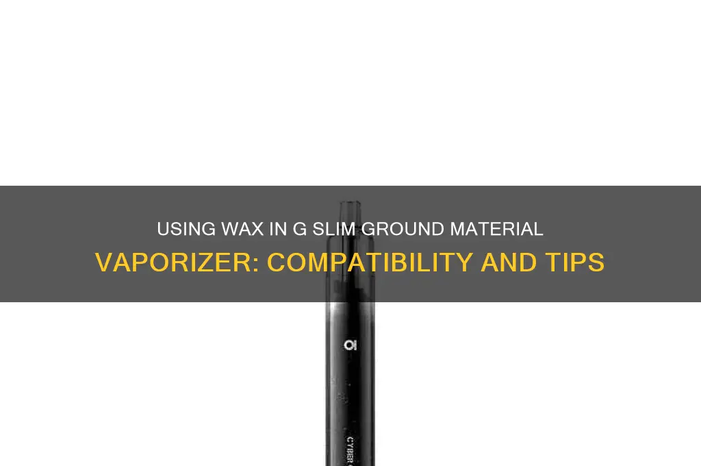 can you use wax in a gslim ground material vaporizer