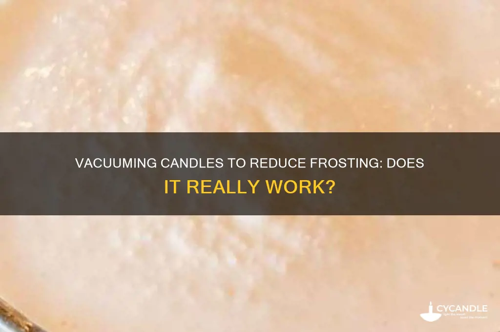 can you vacuume a candle to reduce frosting
