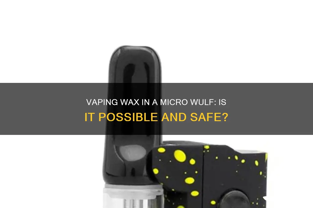 can you vape wax in a micro wulf