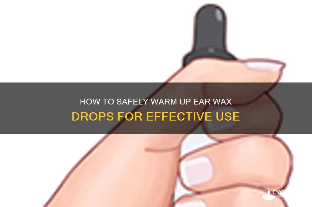 can you warm up ear wax drops
