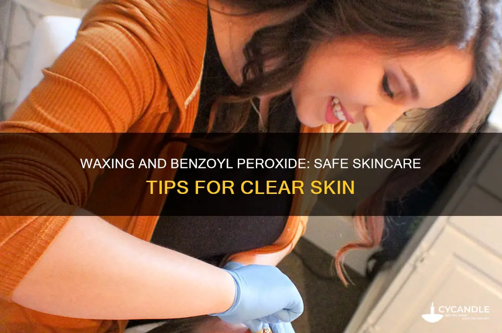 can you wax while using benzoyl peroxide