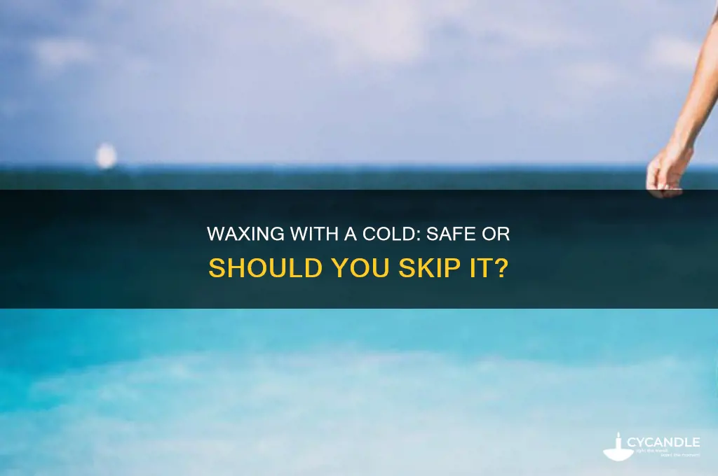 can you wax your legs if you have a cold