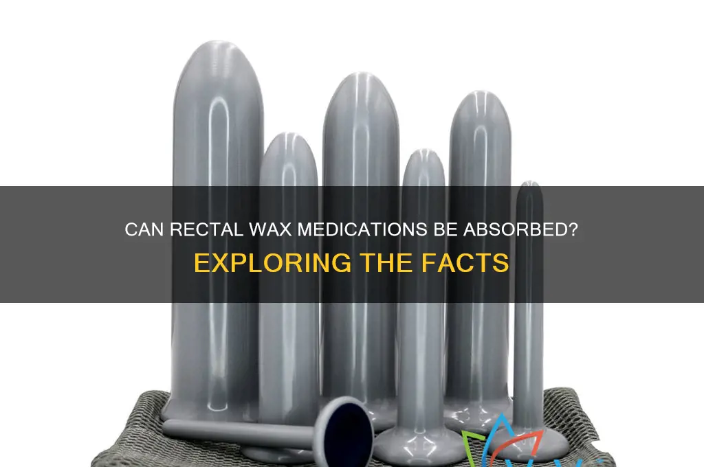 can your rectum absorb wax medications