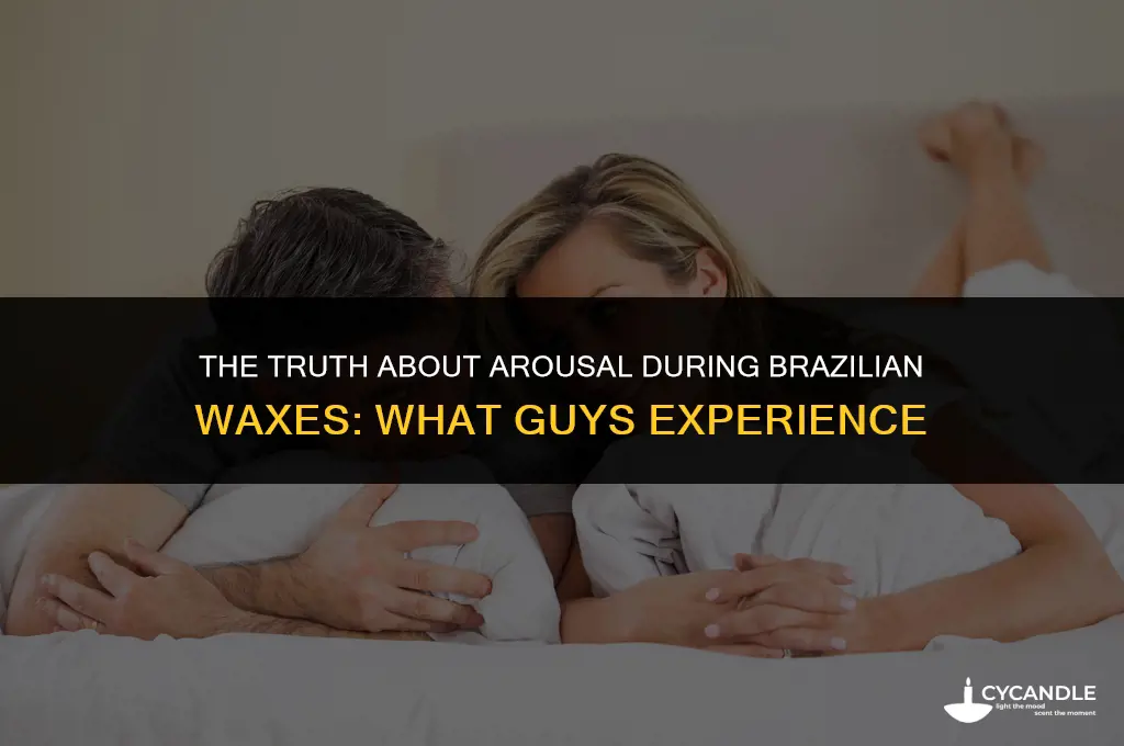 do guys get hard during brazilian wax