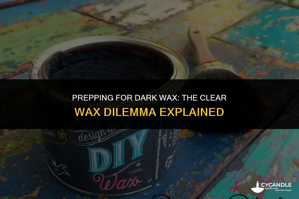do i have to use clear wax before dark wax