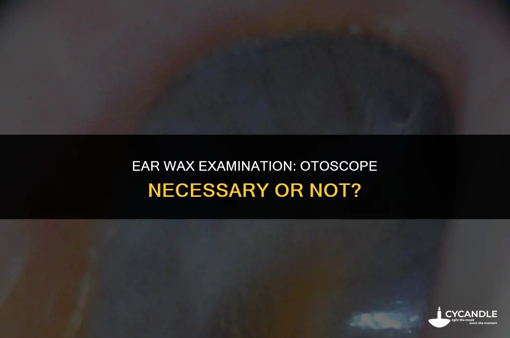 do i need an otoscope to see ear wax