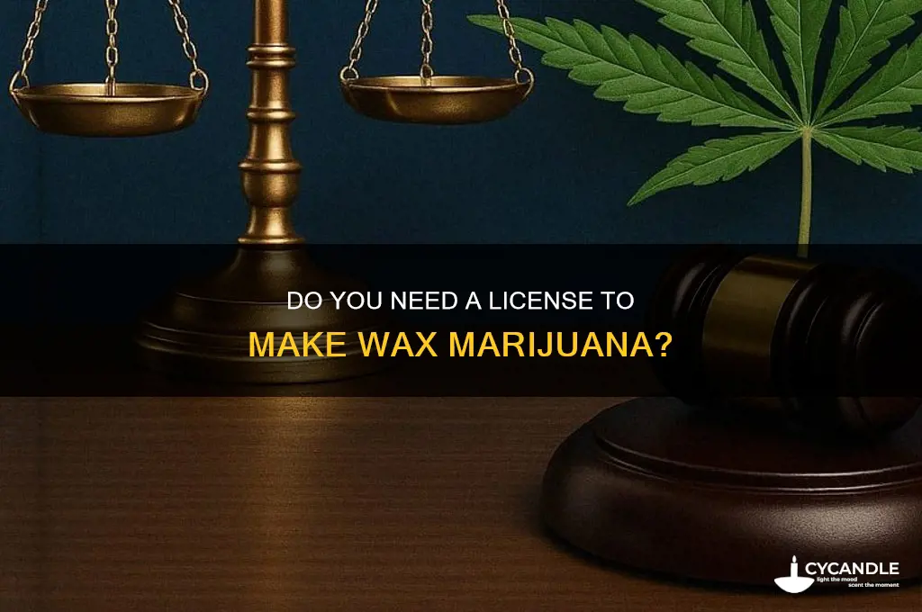 do i need license to make wax marijuana