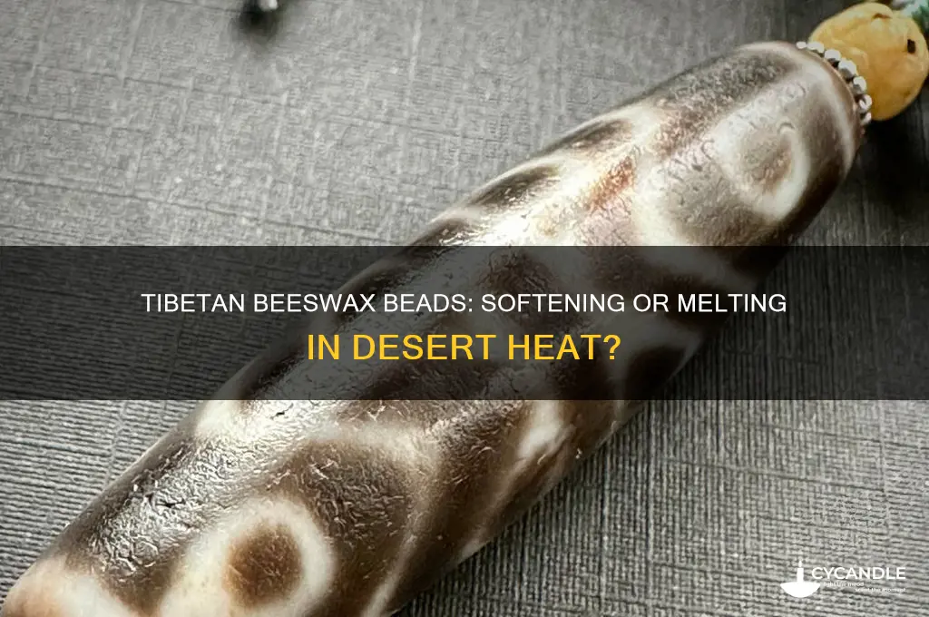do tibetan beeswax beads soften or melt in desert heat