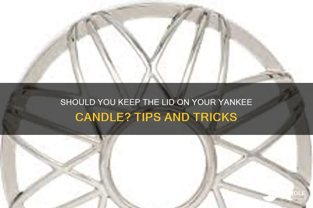 do you keep the lid on a yankee candle