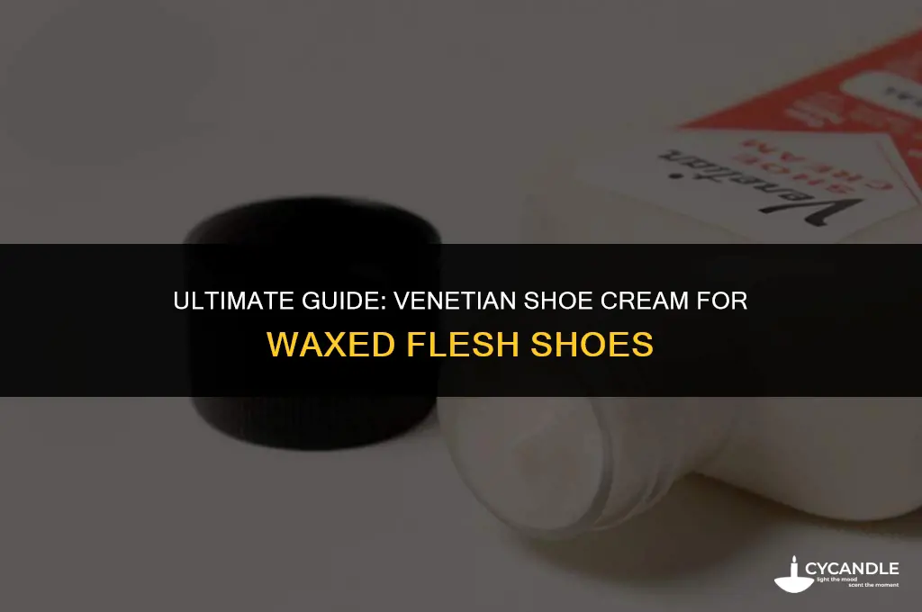 do you use ventian shoe cream on waxed flesh shoes