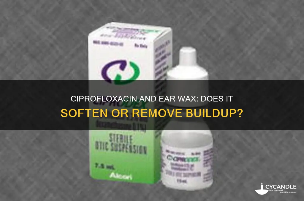 does ciprofloxacin remove or soften ear wax