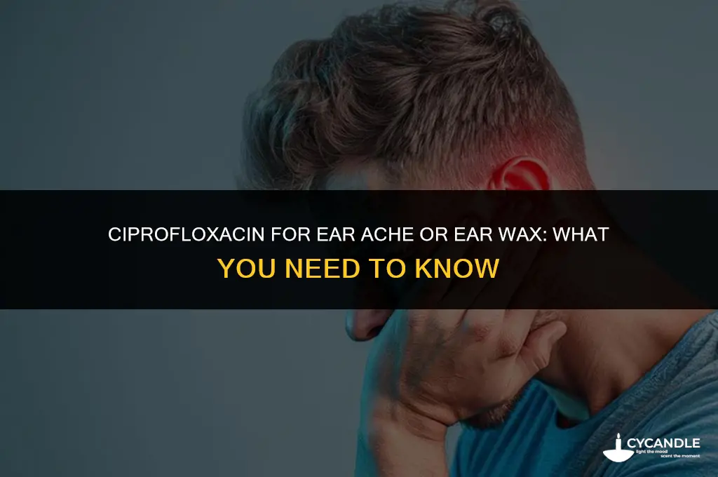 does ciprofloxican help ear ache or ear wax