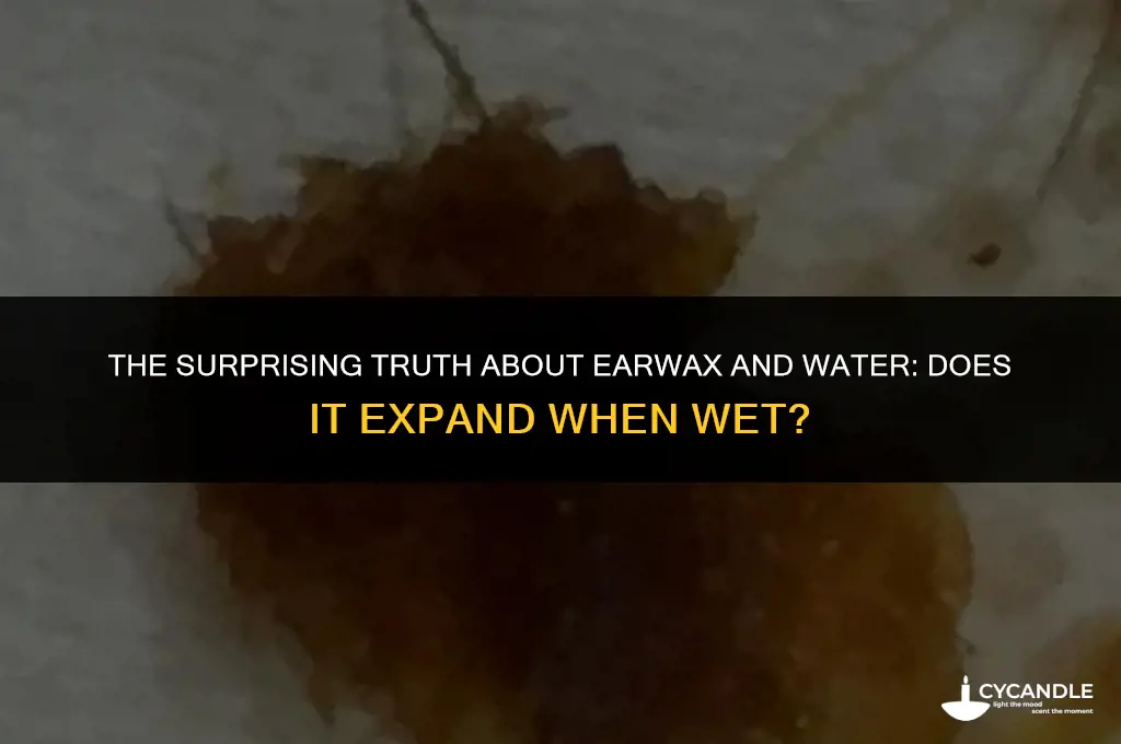 does ear wax expand when wet