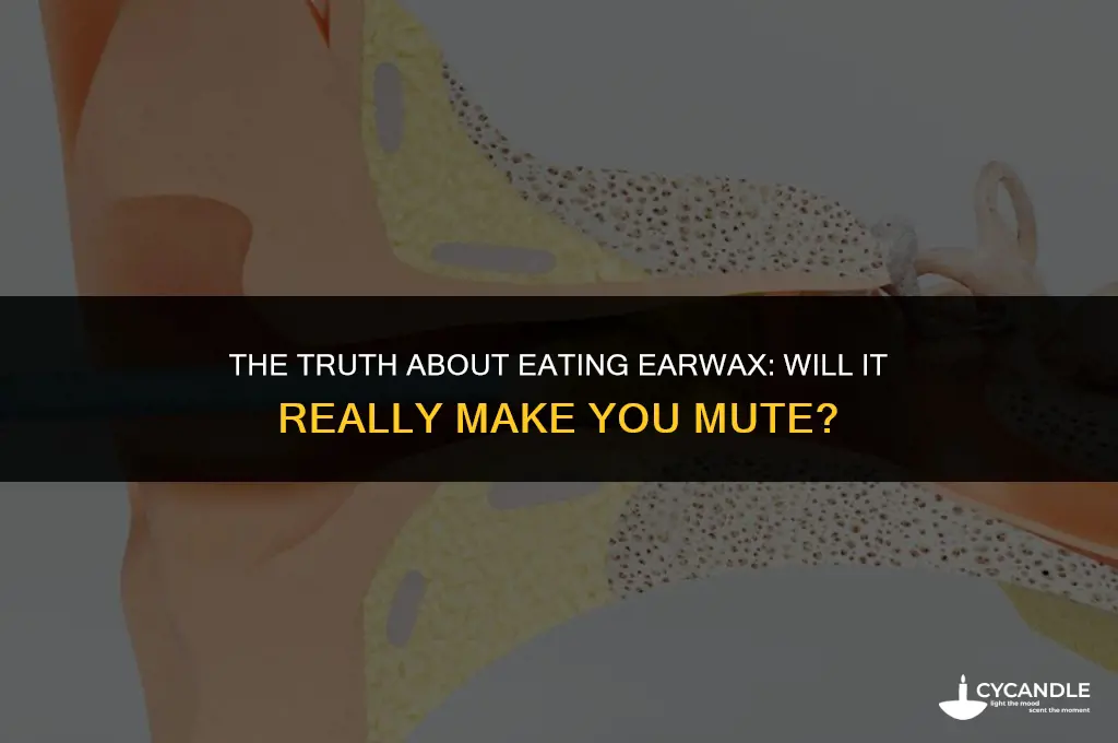 does eating ear wax make you mute