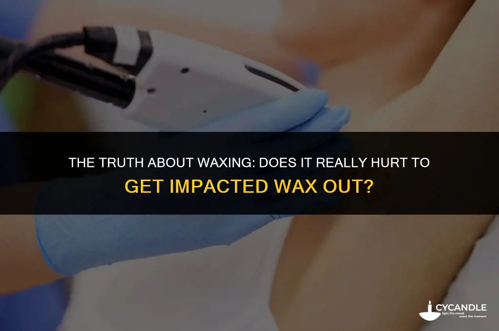 does it hurt getting impacted wax out