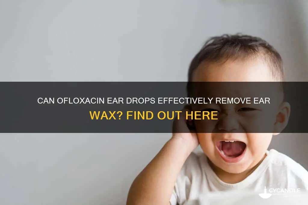 does ofloxacin ear drops remove ear wax