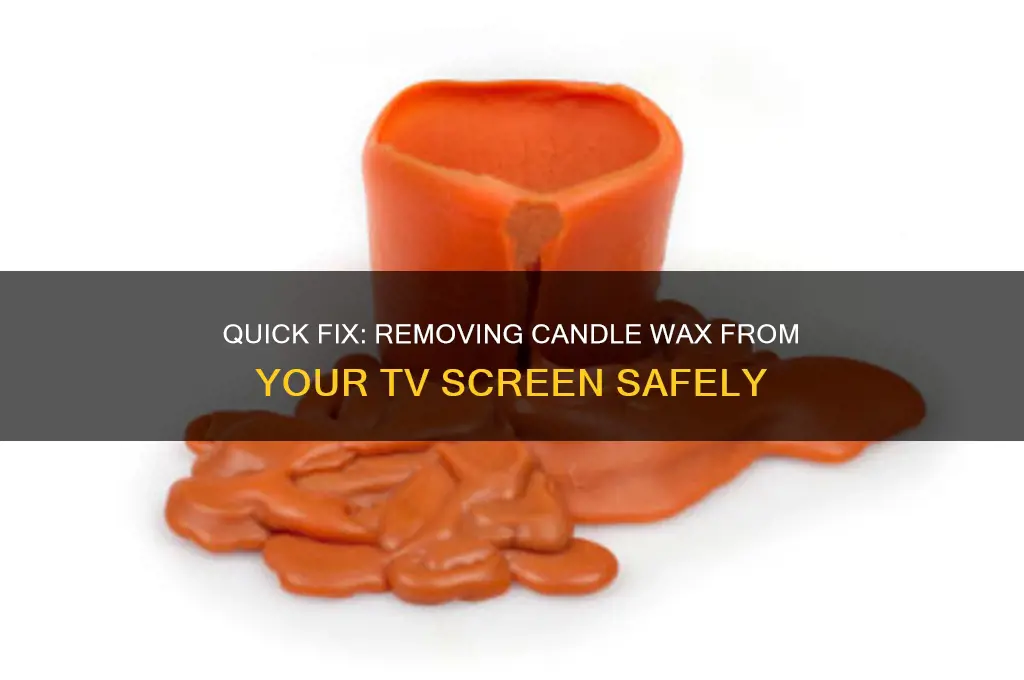 how do i get candle wax off my tv screen