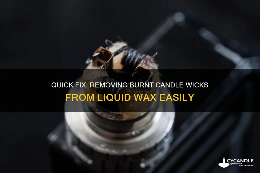 how do i remove burnt candle wicks from liquid wax