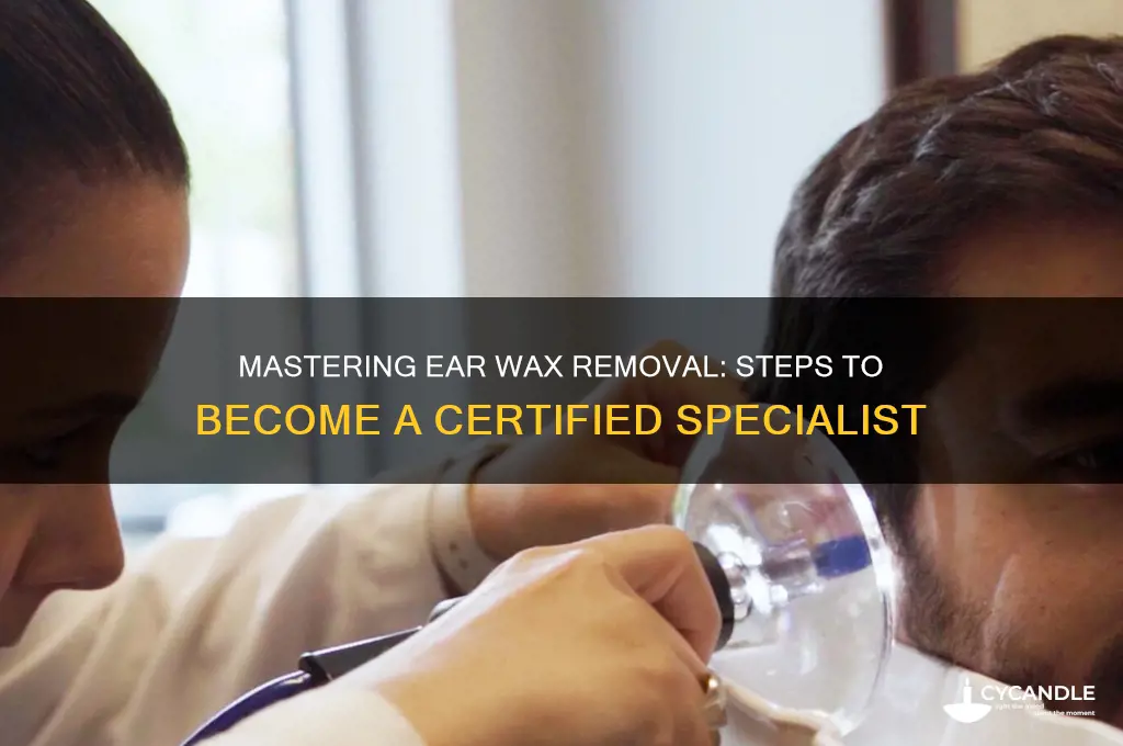 how do you become an ear wax removal specialist