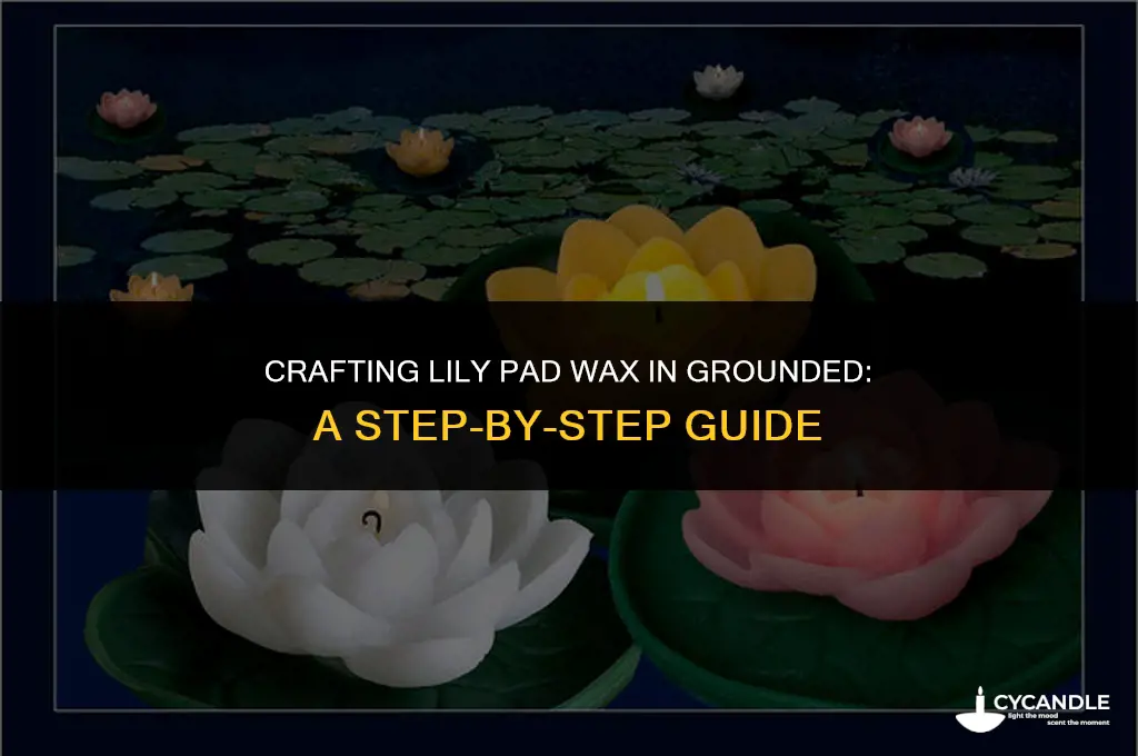 how do you get lily pad wax in grounded