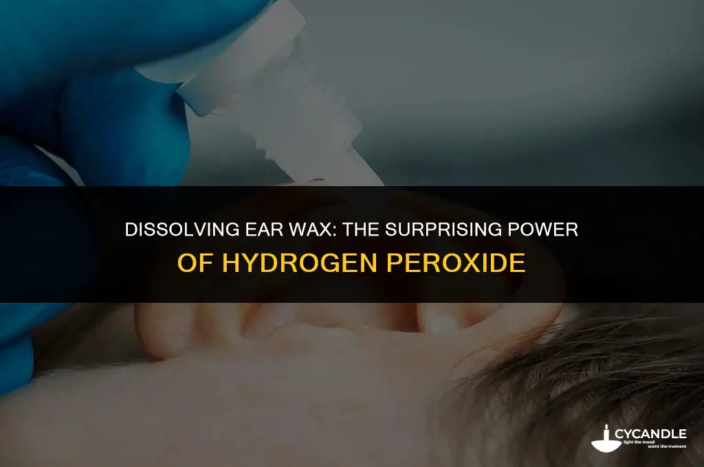 how does hydrogen peroxide dissolve ear wax