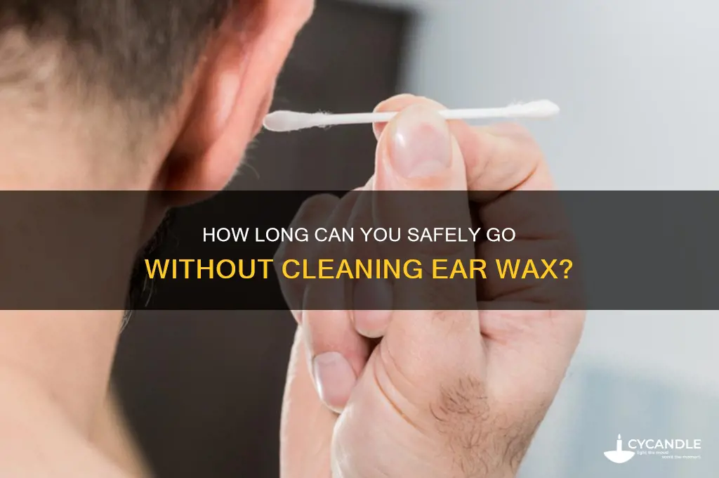 how long can you without cleaning wax off ears