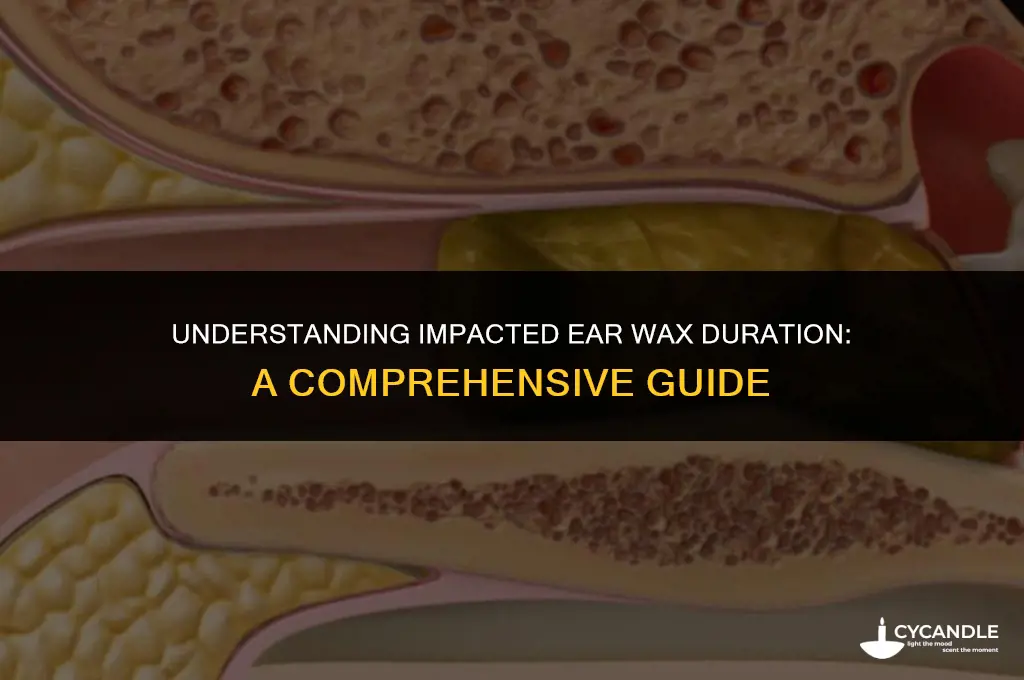how long does impacted ear wax last