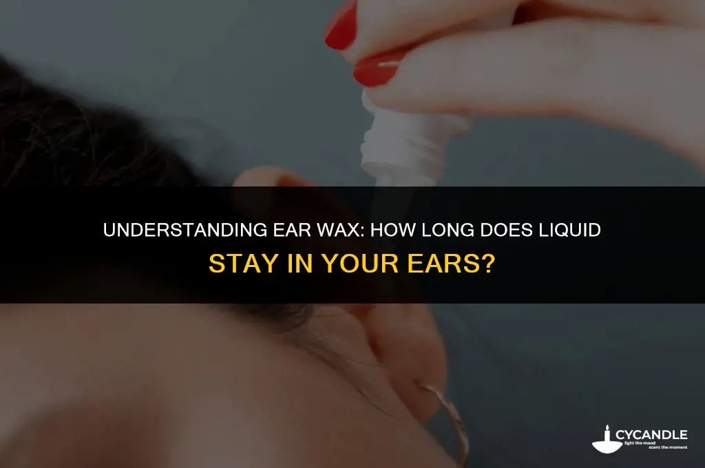 how long ear wax liquid in ear