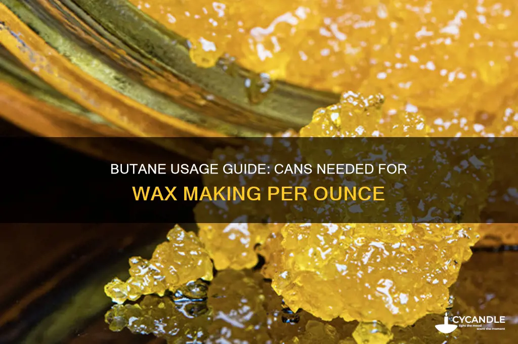 how many cans of butane per ounce when making wax
