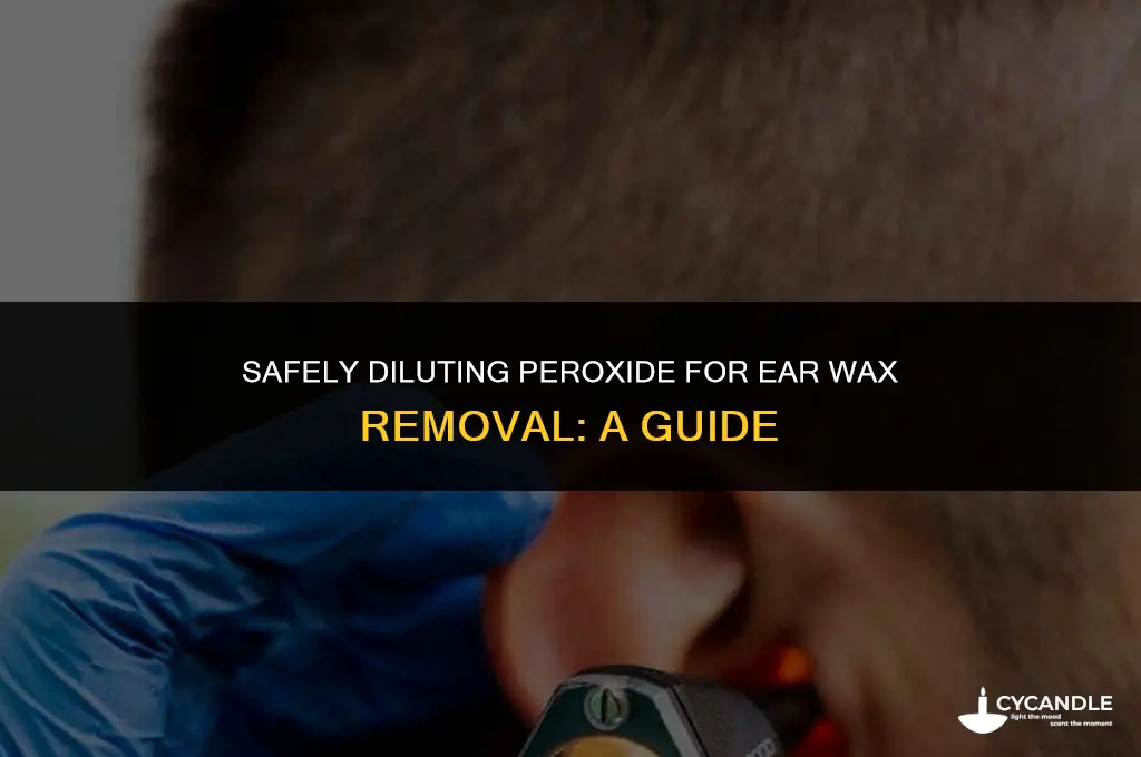 how mu h do i dilute peroxide for ear wax