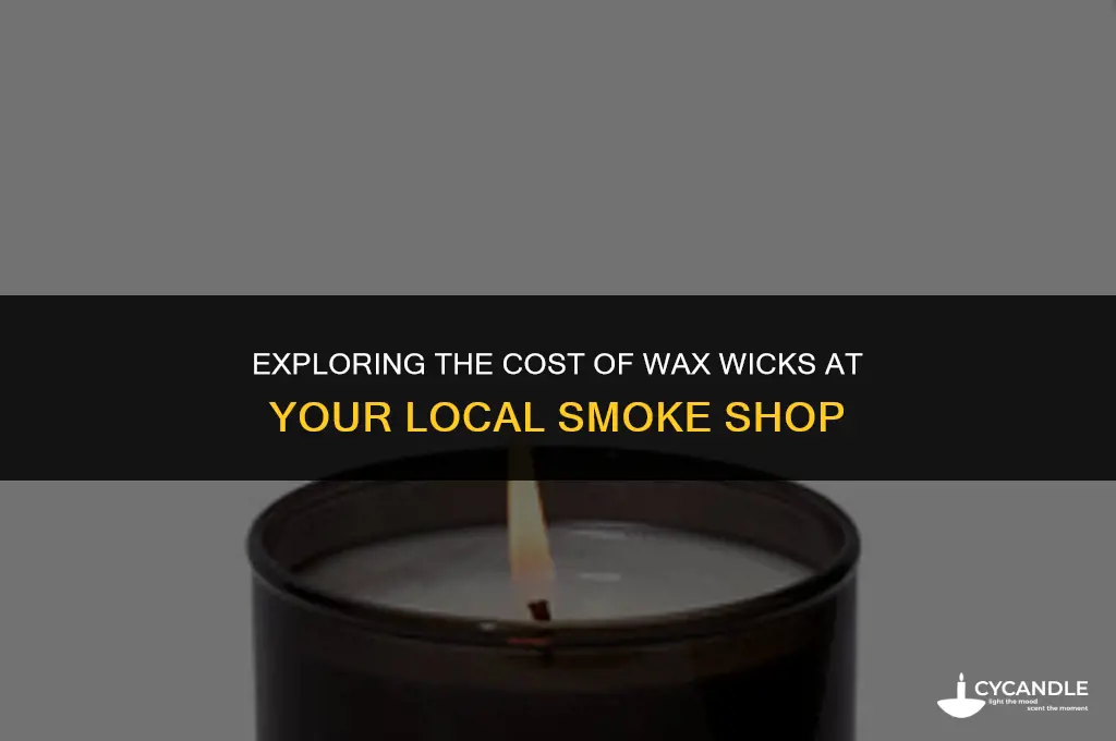 how much are wax wicks at a smoke shop