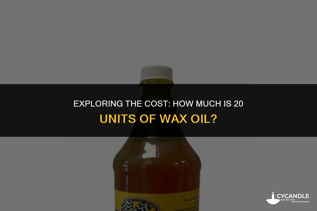 how much is 20 of wax oil