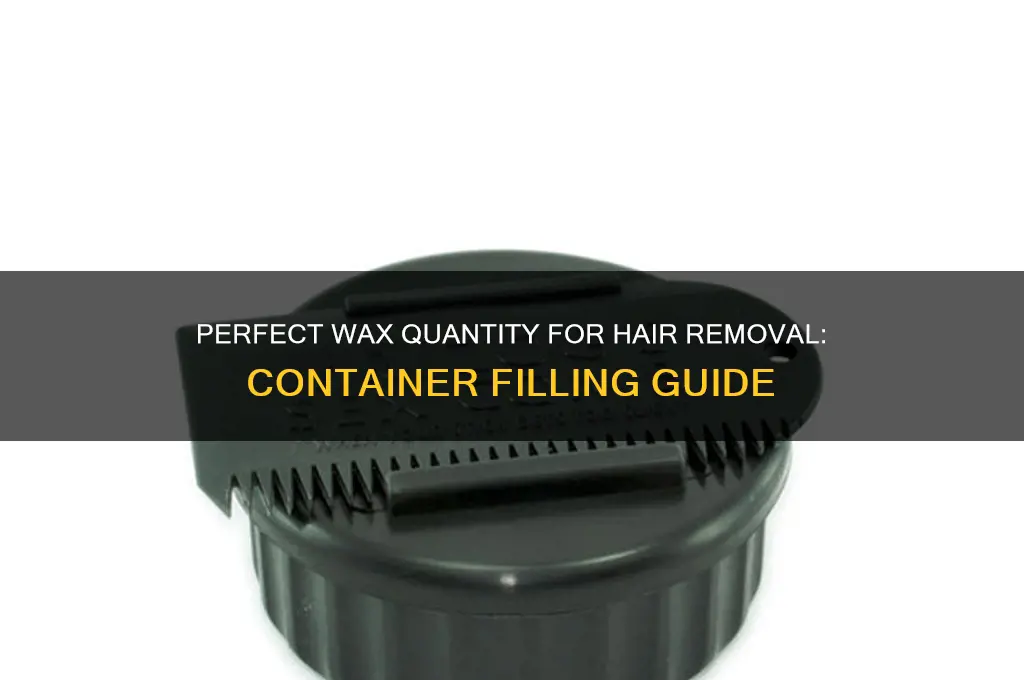 how much wax is required in container for hair removal