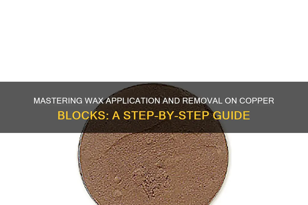 how to apply and remove wax from copper blocks