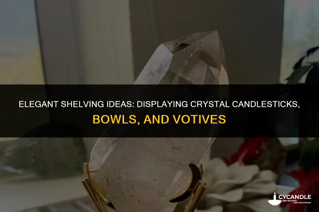 how to display crystal candlesticks bowls votives on shelves