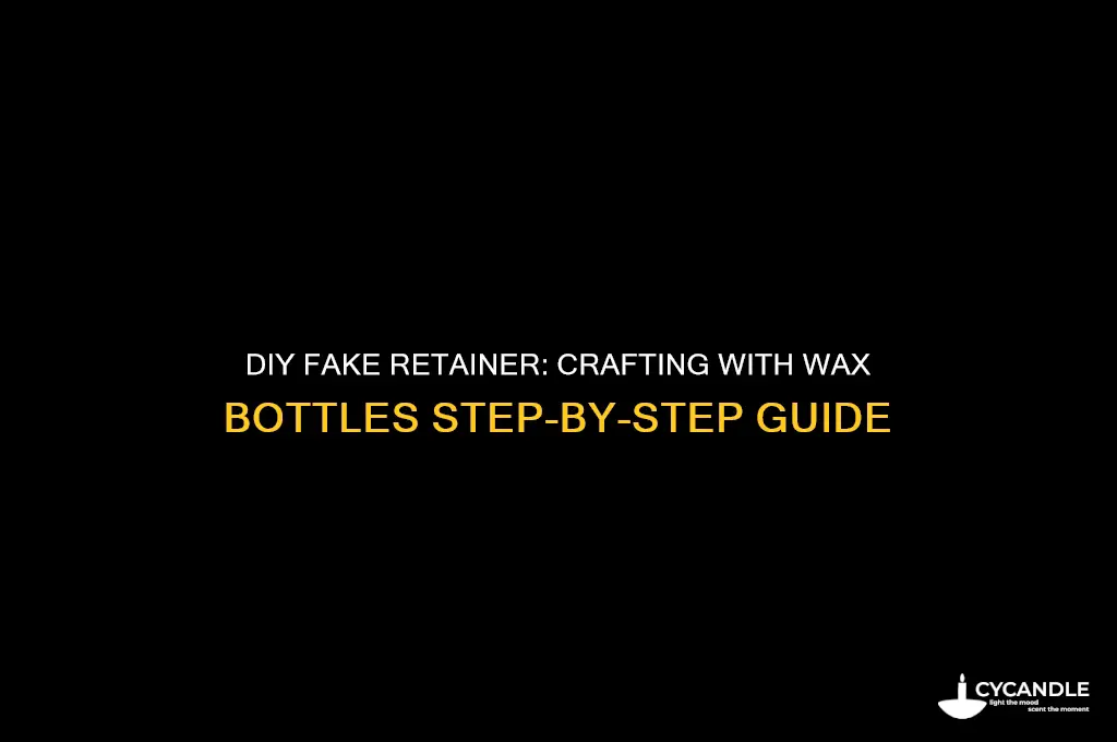 how to make a fake retainer with wax bottles