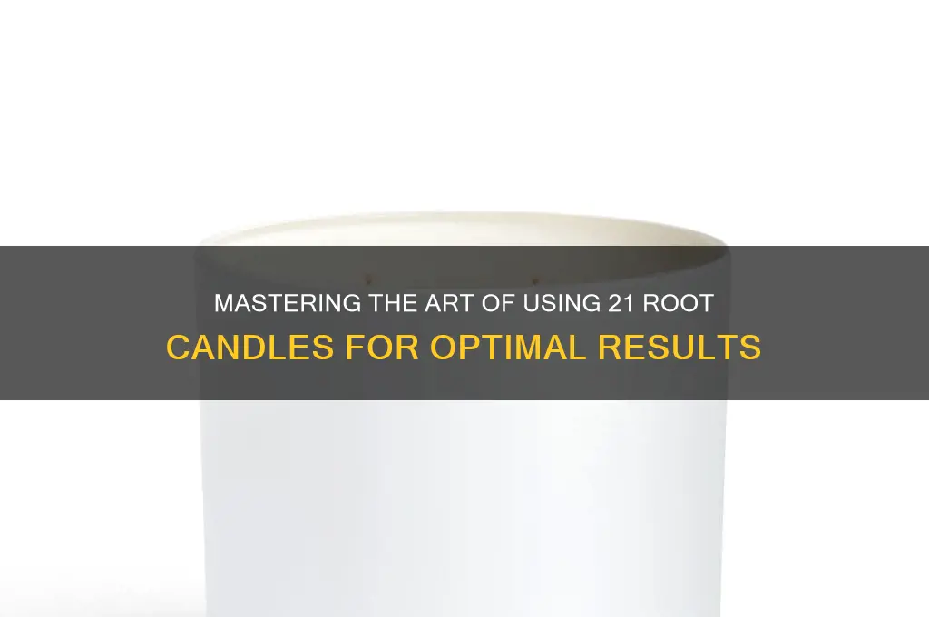 how to properly use 21 root candle
