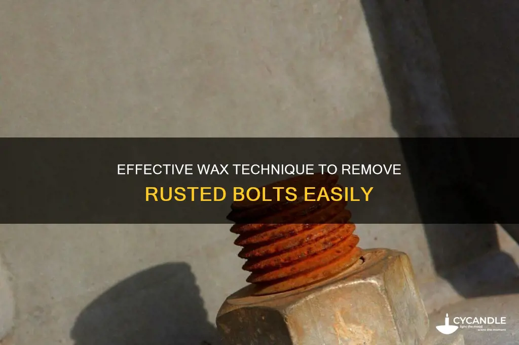 how to remove a rusted bolt using wax