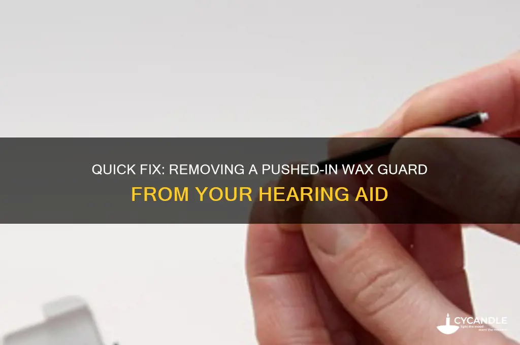 how to remove a wax guard pushed into hearin aid