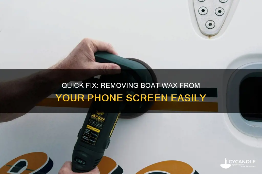 how to remove boat wax from a phone screen