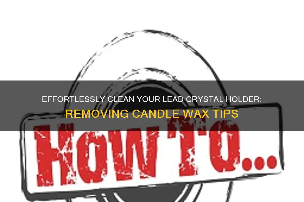 how to remove candle wax from a lead crystal holder