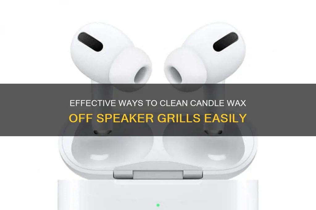 how to remove candle wax from speaker grill