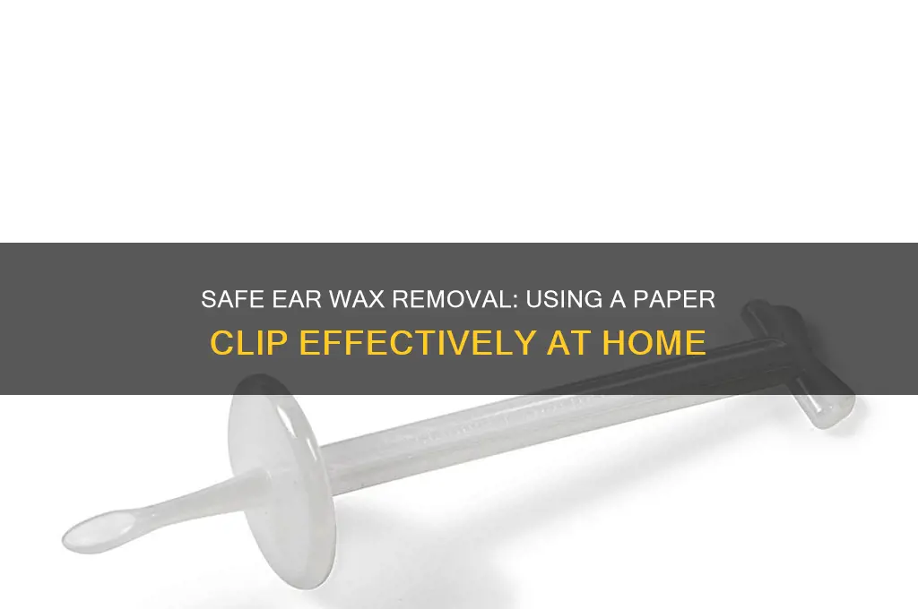 how to remove ear wax with paper clip