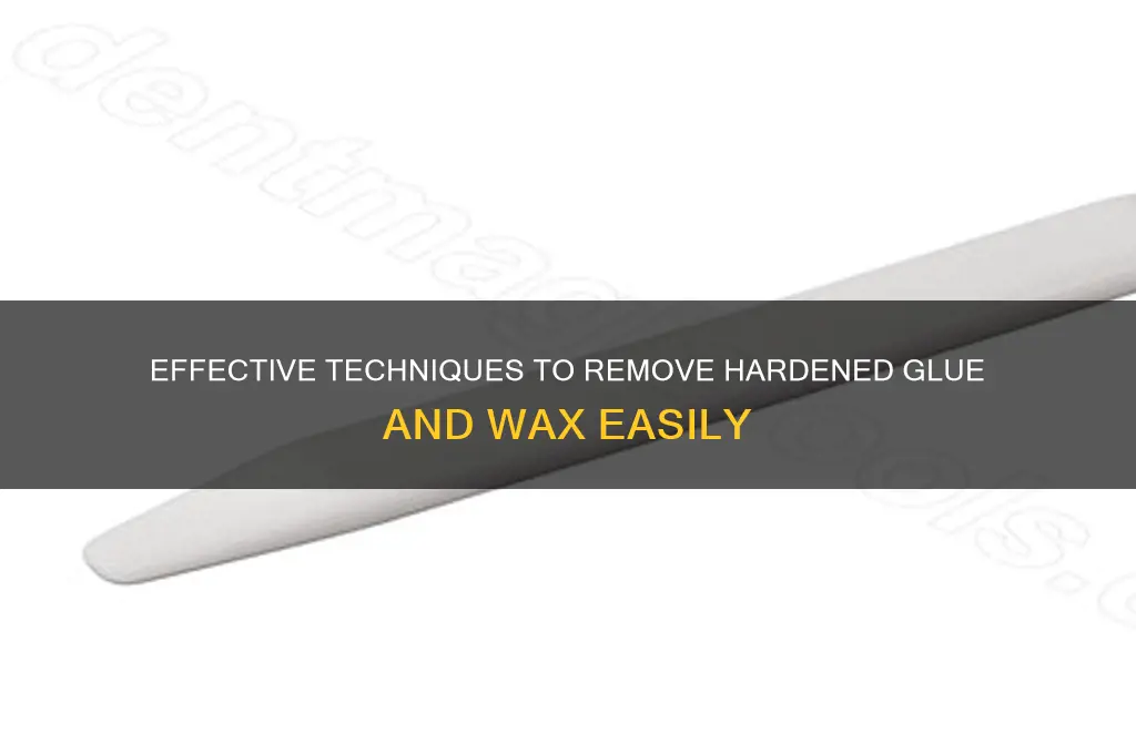 how to remove hardened glue and wax