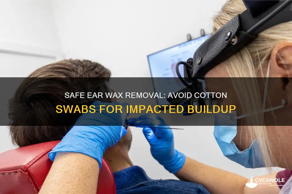 how to remove impacted ear wax cotton tipped swabs