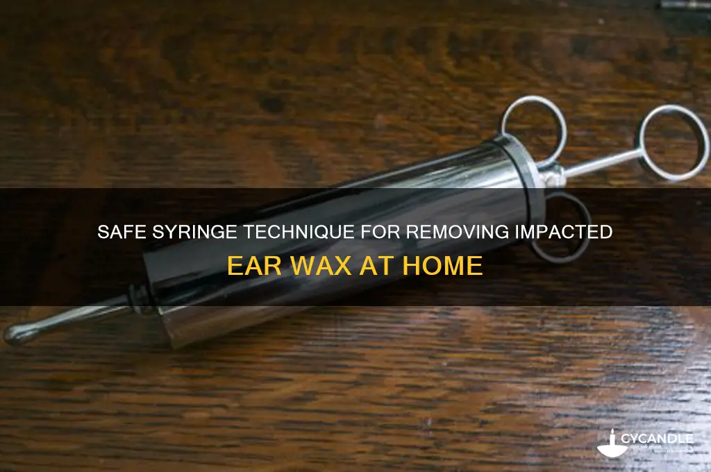 how to remove impacted ear wax with syringe